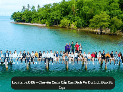 Locatrips.ORG – Chuyên Cung Cấp Các Dịch Vụ Du Lịch Đảo Bà Lụa
