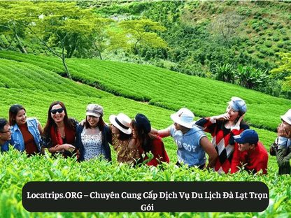 Locatrips.ORG – Chuyên Cung Cấp Dịch Vụ Du Lịch Đà Lạt Trọn Gói